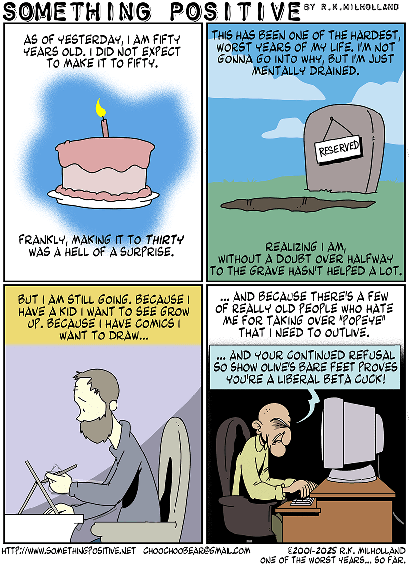 a 4 panel comic about how the author didn't expect to reach 30yo, but is now 50, after one hell of a last year. And he NEEDS to outlive old geezers that hate him for overtaking popeye comics and how he handles that.