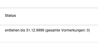 Statusanzeige eines Buches
"entliehen bis 31.12.9999 (gesamte Vormerkungen: 0) Statusanzeige eines Buches
"entliehen bis 31.12.9999 (gesamte Vormerkungen: 0)