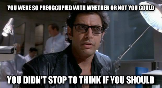 meme gif with Ian Malcolm (played by Jeff Goldblum) from Jurassic Park

"You were so preoccupied with whether or not you could… You didn't stop to think  if you should"