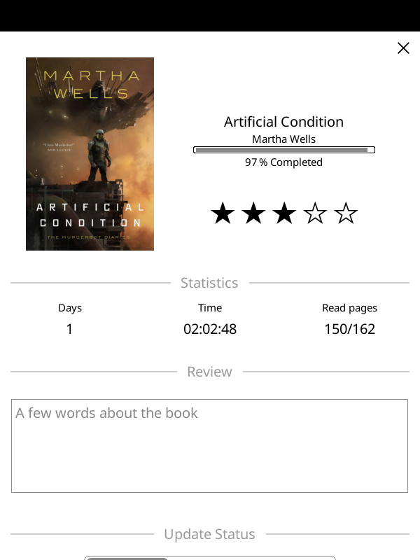 Book Status screen for "Artificial Condition" by Martha Wells
I'm done with it (in 2h) and rated it 3 of 5 stars Book Status screen for "Artificial Condition" by Martha Wells
I'm done with it (in 2h) and rated it 3 of 5 stars